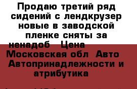 Продаю третий ряд сидений с лендкрузер,новые в заводской пленке,сняты за ненадоб › Цена ­ 15 000 - Московская обл. Авто » Автопринадлежности и атрибутика   